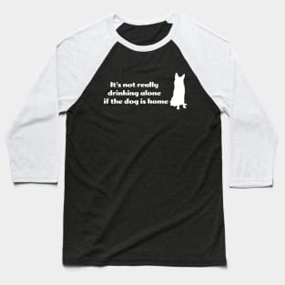 It's not drinking alone if the dog is home Baseball T-Shirt